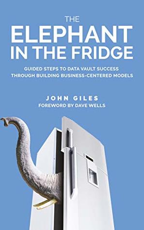 The Elephant in the Fridge: Guided Steps to Data Vault Success Through Building Business-Centered Models cover